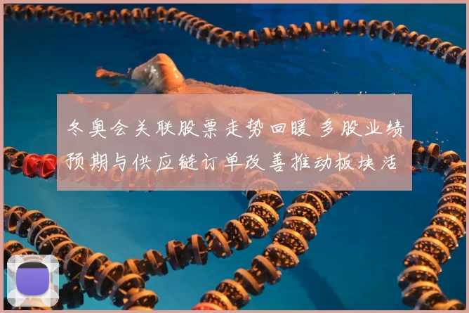 冬奥会关联股票走势回暖 多股业绩预期与供应链订单改善推动板块活跃