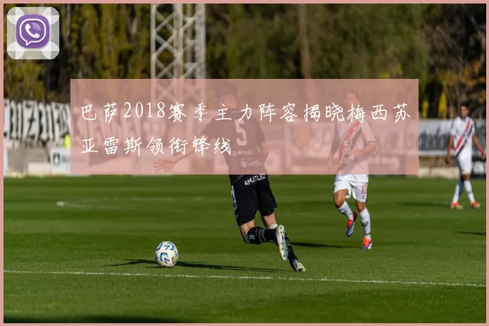 巴萨2018赛季主力阵容揭晓梅西苏亚雷斯领衔锋线