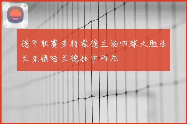 德甲联赛多特蒙德主场四球大胜法兰克福哈兰德独中两元