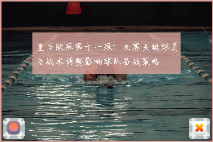皇马欧冠第十一冠：决赛关键球员与战术调整影响球队备战策略