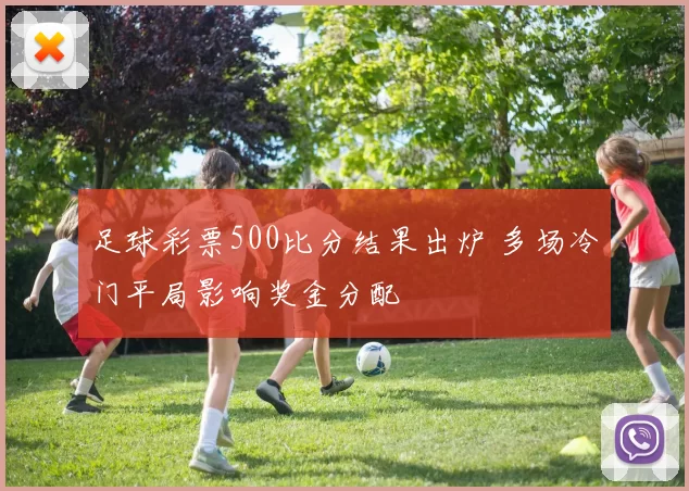 足球彩票500比分结果出炉 多场冷门平局影响奖金分配