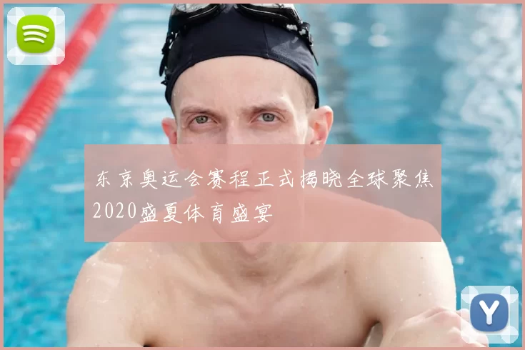 东京奥运会赛程正式揭晓全球聚焦2020盛夏体育盛宴