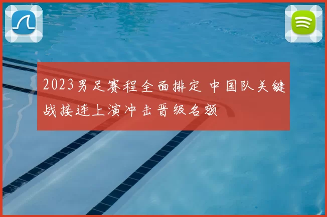 2023男足赛程全面排定 中国队关键战接连上演冲击晋级名额