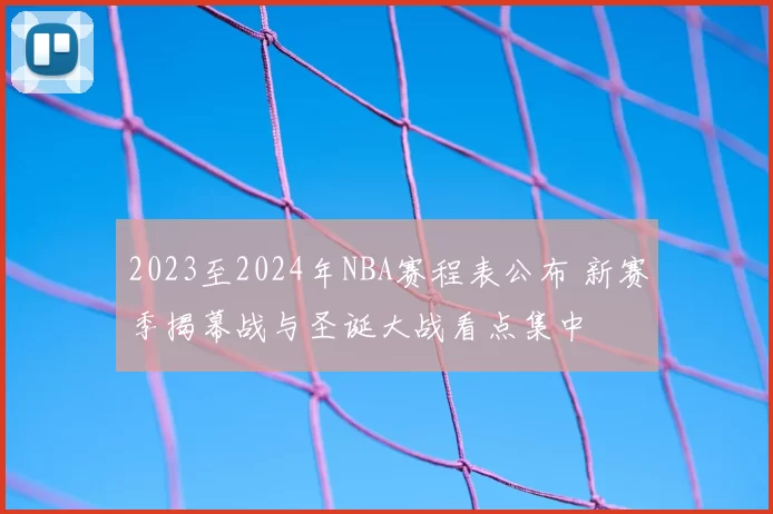 2023至2024年NBA赛程表公布 新赛季揭幕战与圣诞大战看点集中