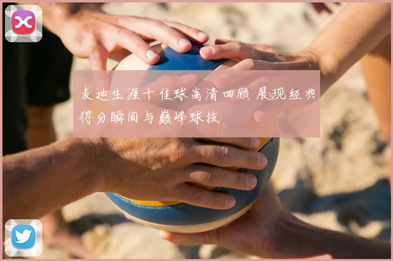 麦迪生涯十佳球高清回顾 展现经典得分瞬间与巅峰球技