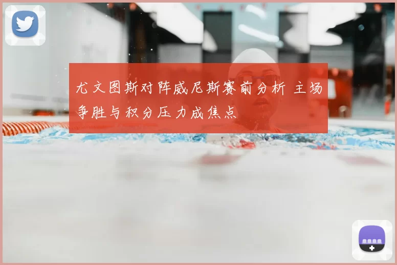 尤文图斯对阵威尼斯赛前分析 主场争胜与积分压力成焦点
