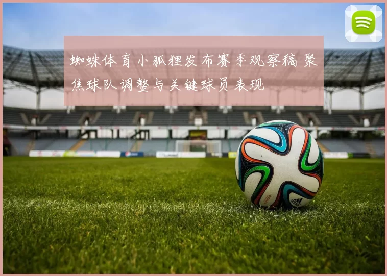 蜘蛛体育小狐狸发布赛季观察稿 聚焦球队调整与关键球员表现