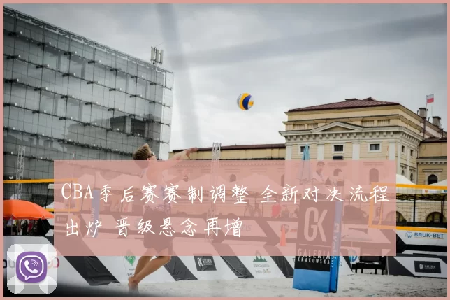CBA季后赛赛制调整 全新对决流程出炉 晋级悬念再增