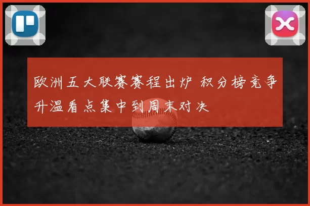 欧洲五大联赛赛程出炉 积分榜竞争升温看点集中到周末对决