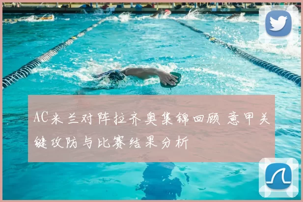 AC米兰对阵拉齐奥集锦回顾 意甲关键攻防与比赛结果分析