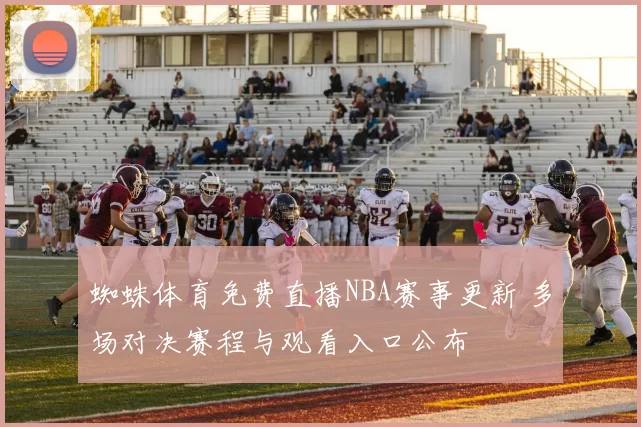 蜘蛛体育免费直播NBA赛事更新 多场对决赛程与观看入口公布