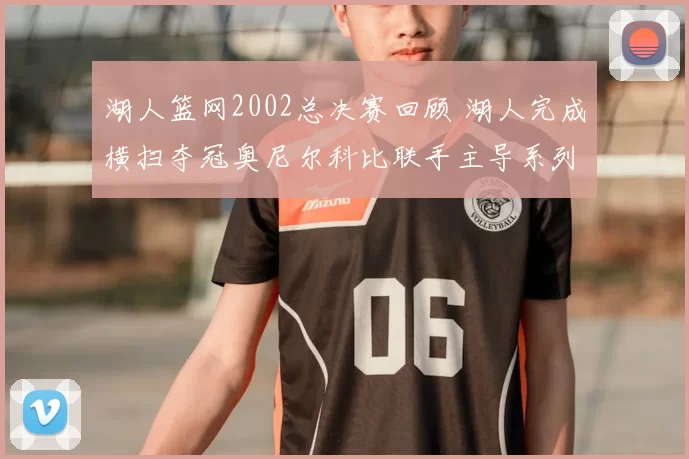 湖人篮网2002总决赛回顾 湖人完成横扫夺冠奥尼尔科比联手主导系列赛