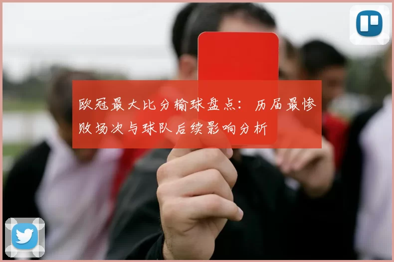 欧冠最大比分输球盘点：历届最惨败场次与球队后续影响分析