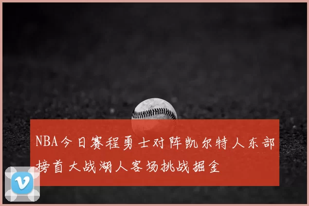 NBA今日赛程勇士对阵凯尔特人东部榜首大战湖人客场挑战掘金