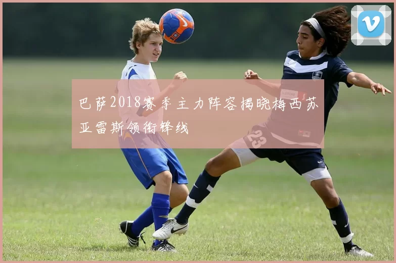 巴萨2018赛季主力阵容揭晓梅西苏亚雷斯领衔锋线