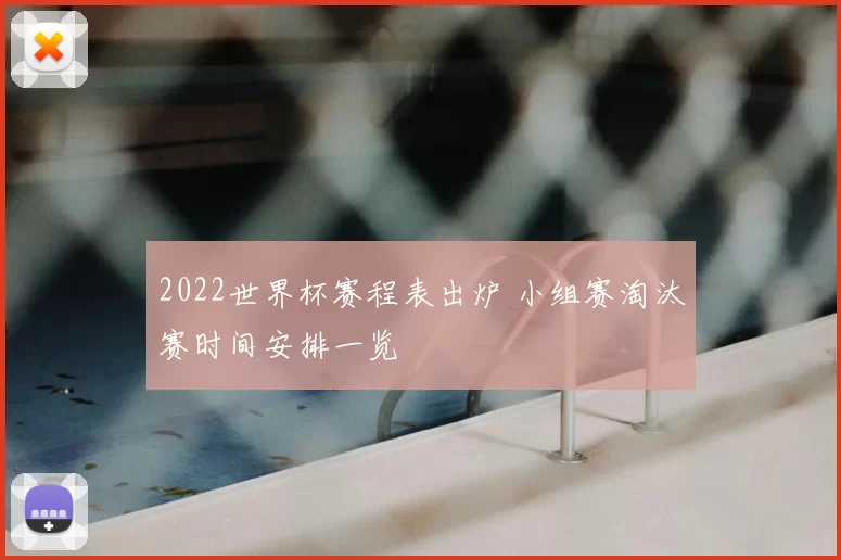 2022世界杯赛程表出炉 小组赛淘汰赛时间安排一览