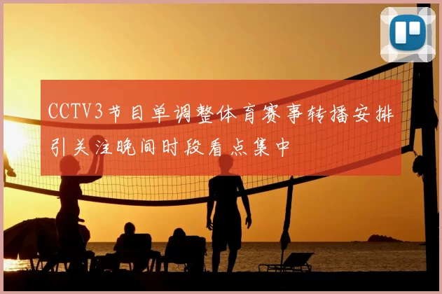 CCTV3节目单调整体育赛事转播安排引关注晚间时段看点集中