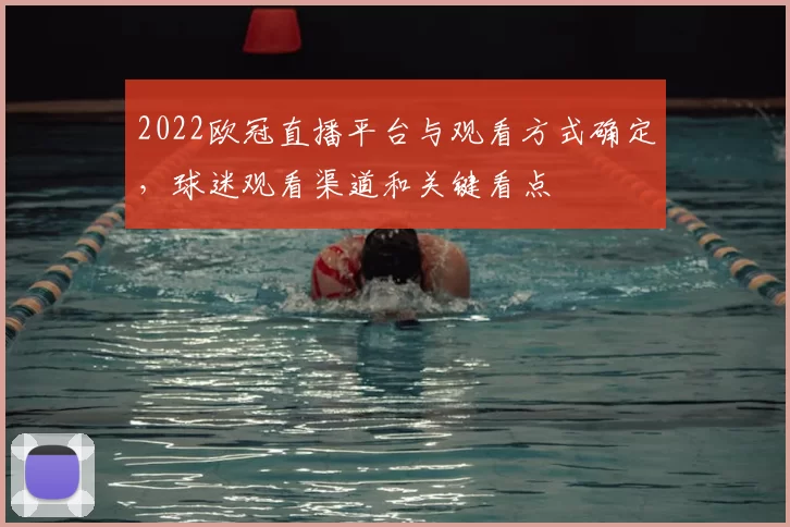 2022欧冠直播平台与观看方式确定，球迷观看渠道和关键看点