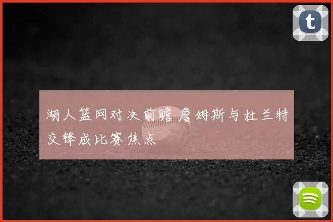 湖人篮网对决前瞻 詹姆斯与杜兰特交锋成比赛焦点