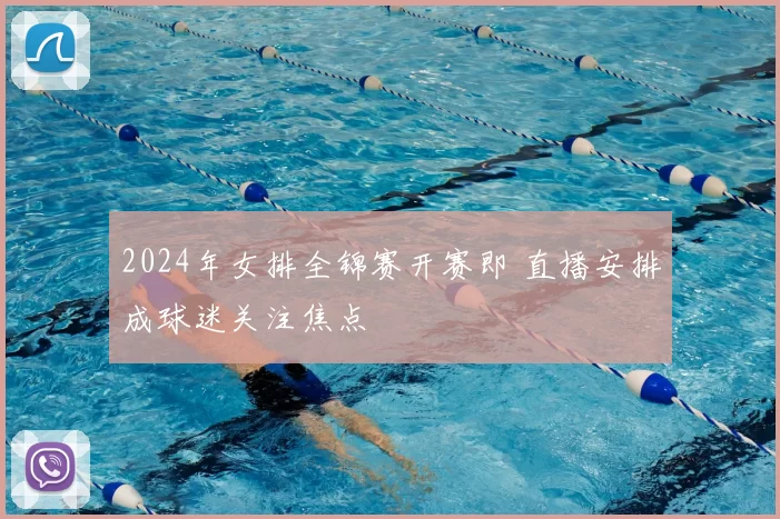 2024年女排全锦赛开赛即 直播安排成球迷关注焦点