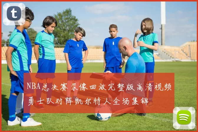 NBA总决赛录像回放完整版高清视频勇士队对阵凯尔特人全场集锦