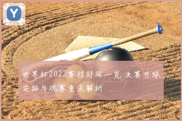 世界杯2022赛程时间一览 决赛开球安排与观赛重点解析