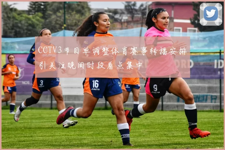 CCTV3节目单调整体育赛事转播安排引关注晚间时段看点集中