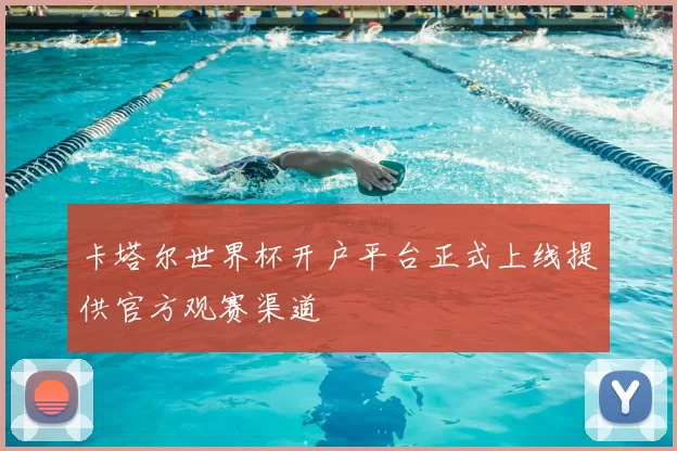 卡塔尔世界杯开户平台正式上线提供官方观赛渠道