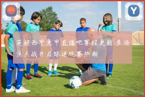 英超西甲意甲直播吧赛程更新 多场焦点战开启球迷观赛热潮