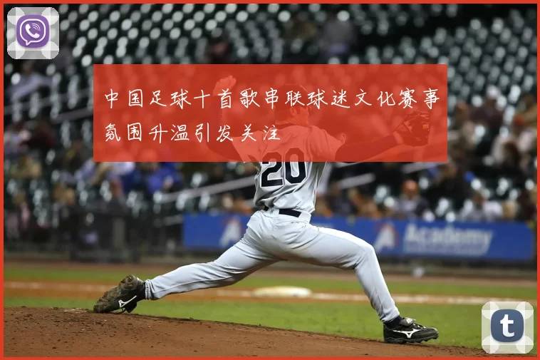 中国足球十首歌串联球迷文化赛事氛围升温引发关注