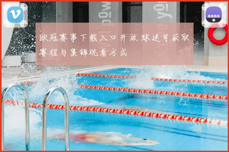 欧冠赛事下载入口开放 球迷可获取赛程与集锦观看方式