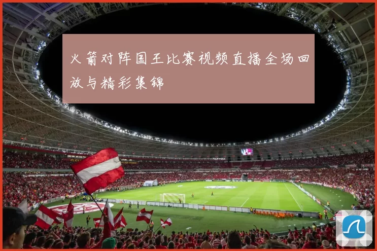 火箭对阵国王比赛视频直播全场回放与精彩集锦