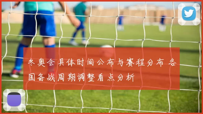 冬奥会具体时间公布与赛程分布 各国备战周期调整看点分析