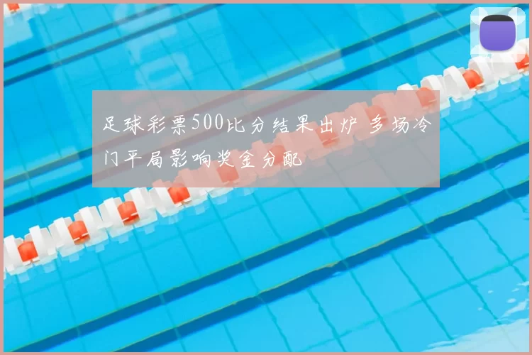 足球彩票500比分结果出炉 多场冷门平局影响奖金分配