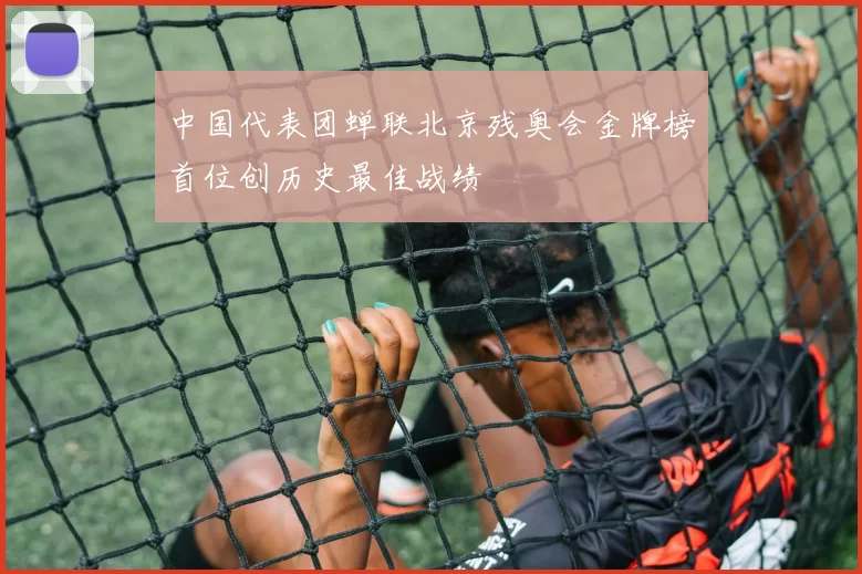中国代表团蝉联北京残奥会金牌榜首位创历史最佳战绩