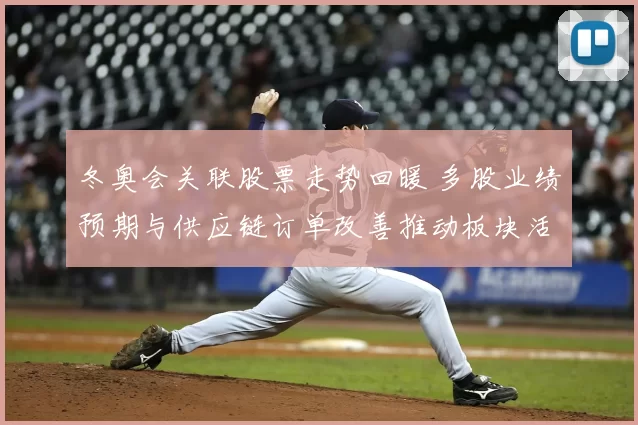 冬奥会关联股票走势回暖 多股业绩预期与供应链订单改善推动板块活跃