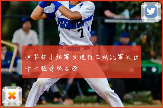 世界杯小组赛共进行三轮比赛决出十六强晋级名额