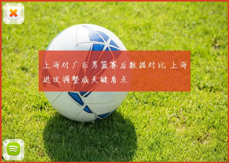 上海对广东男篮赛后数据对比 上海进攻调整成关键看点