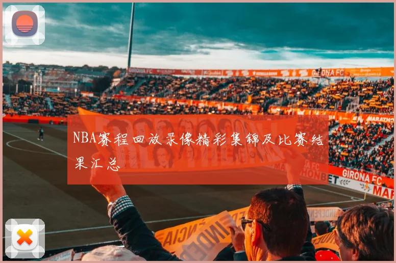 NBA赛程回放录像精彩集锦及比赛结果汇总