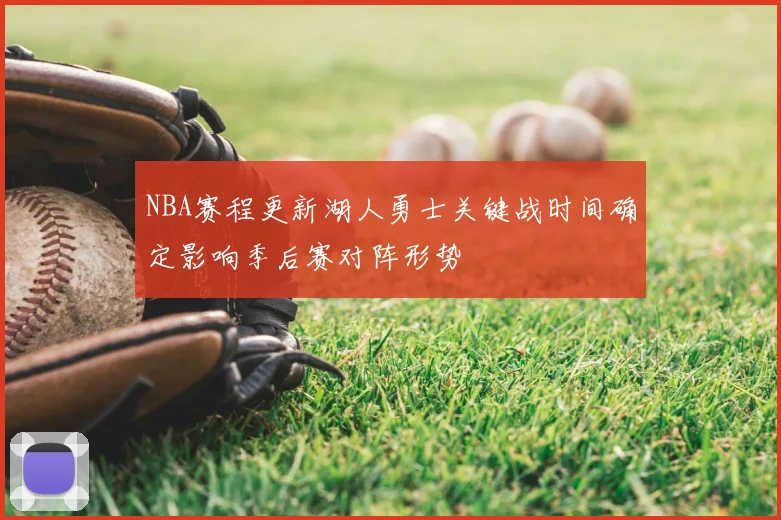 NBA赛程更新湖人勇士关键战时间确定影响季后赛对阵形势