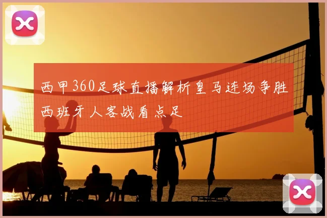 西甲360足球直播解析皇马连场争胜西班牙人客战看点足
