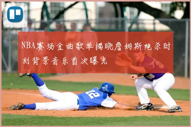 NBA赛场金曲歌单揭晓詹姆斯绝杀时刻背景音乐首次曝光