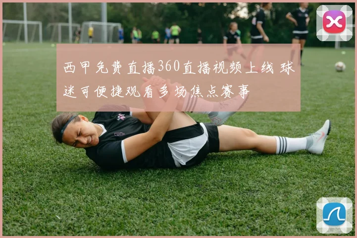 西甲免费直播360直播视频上线 球迷可便捷观看多场焦点赛事