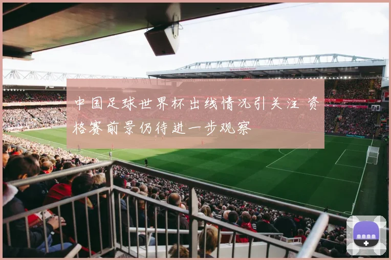 中国足球世界杯出线情况引关注 资格赛前景仍待进一步观察