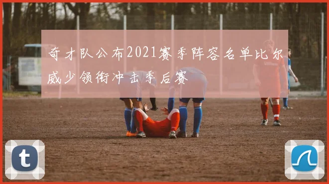 奇才队公布2021赛季阵容名单比尔威少领衔冲击季后赛