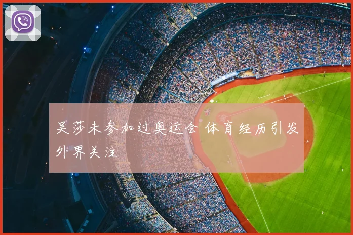 吴莎未参加过奥运会 体育经历引发外界关注