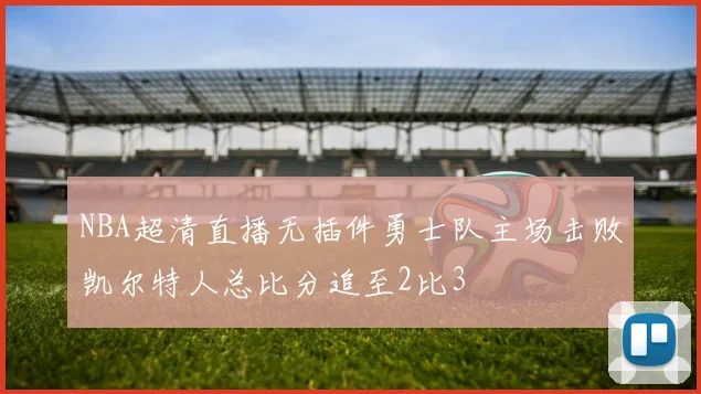 NBA超清直播无插件勇士队主场击败凯尔特人总比分追至2比3