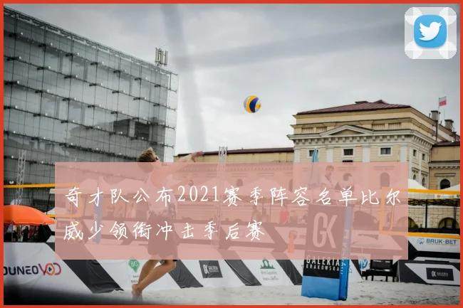 奇才队公布2021赛季阵容名单比尔威少领衔冲击季后赛