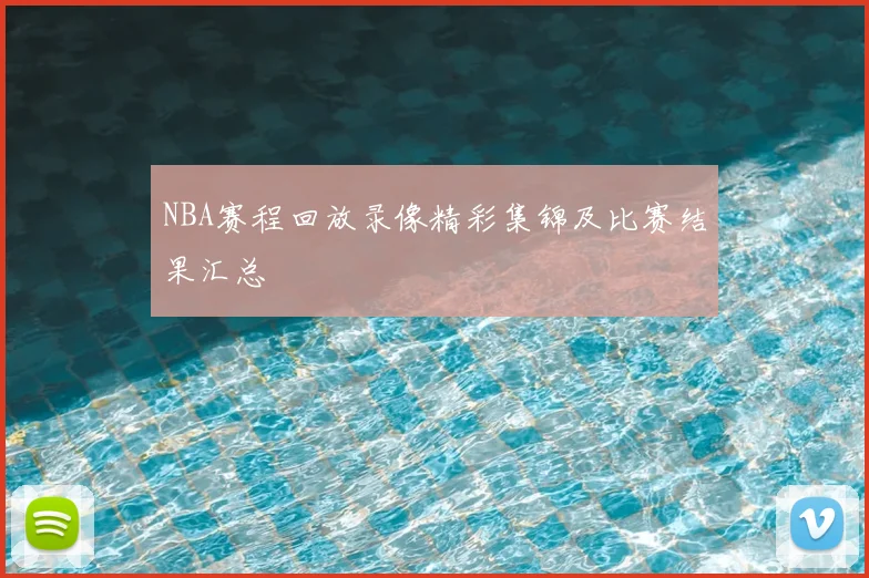 NBA赛程回放录像精彩集锦及比赛结果汇总