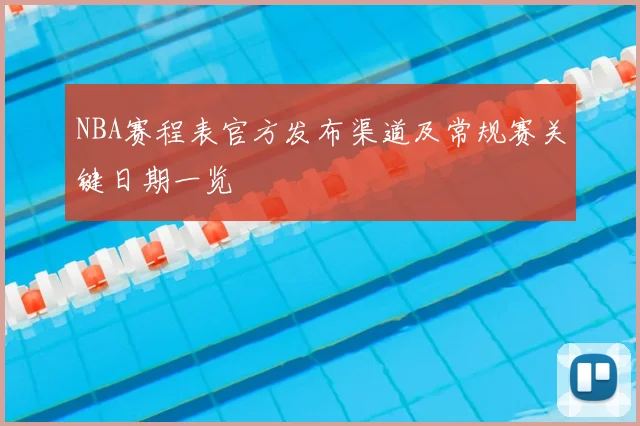 NBA赛程表官方发布渠道及常规赛关键日期一览